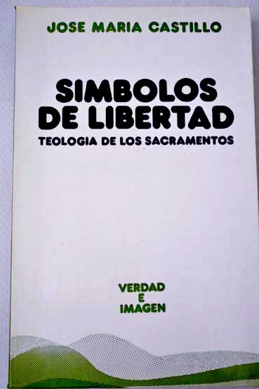 Smbolos de libertad teologa de los sacramentos / Jos M Castillo