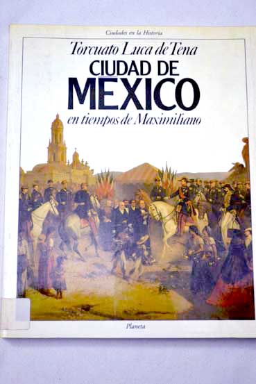 Ciudad de Mxico en tiempos de Maximiliano / Torcuato Luca de Tena