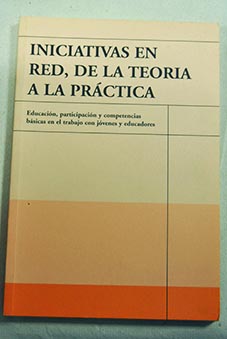 Iniciativas en red de la teoría a la práctica Educación participación y competencias básicas en el trabajo con jóvenes y educadores / Luis A Aranguren Gonzalo