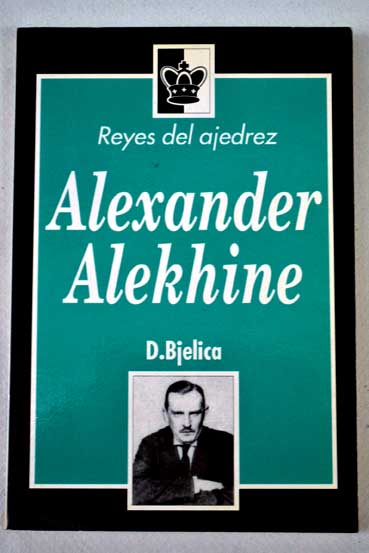 Reyes del ajedrez Alexander Alexander Alekhine / D Bjelica