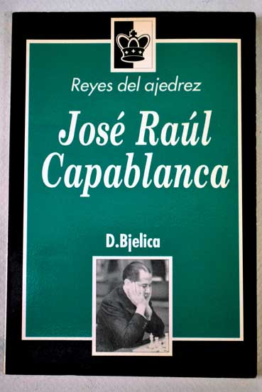Reyes del ajedrez Jose Raul Capablanca / D Bjelica