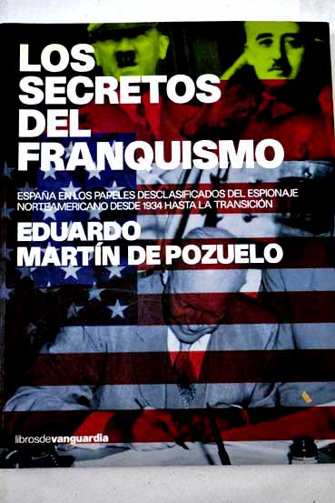 Los secretos del franquismo Espaa en los papeles desclasificados del espionaje norteamericano desde 1934 hasta la transicin / Eduardo Martn de Pozuelo