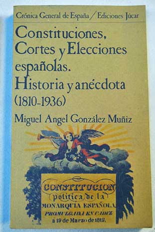 Constituciones Cortes y elecciones espaolas Historia y ancdota 1810 1936 / Miguel ngel Gonzlez Muiz