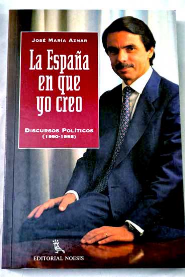 La Espaa en que yo creo discursos polticos 1990 1995 / Jos Mara Aznar