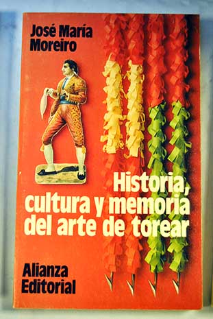 Historia cultura y memoria del arte de torear / Jos Mara Moreiro