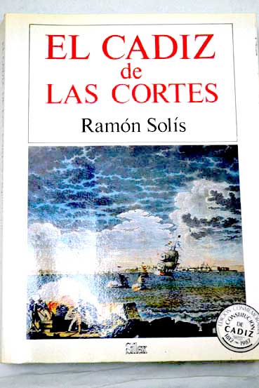 El Cdiz de las Cortes la vida en la ciudad en los aos de 1810 a 1813 / Ramn Sols