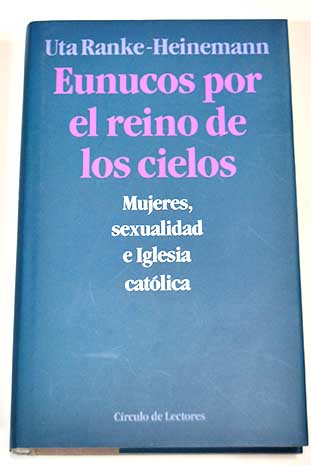 Eunucos por el reino de los cielos mujeres sexualidad e Iglesia Catlica / Uta Ranke Heinemann