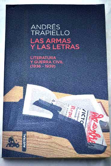 Las armas y las letras literatura y guerra civil 1936 1939 / Andrs Trapiello