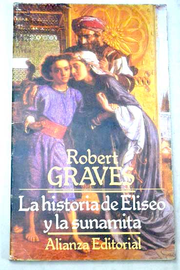 La historia de Eliseo y la sunamita incluyendo la historia de Moiss tal como la narr Eliseo y las preguntas que ella le hizo / Robert Graves