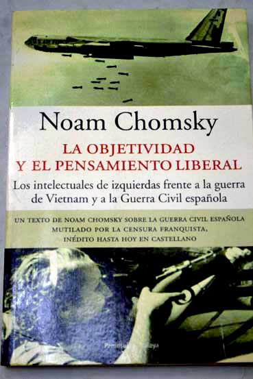La objetividad y el pensamiento liberal los intelectuales de izquierdas frente a la guerra de Vietnam y a la Guerra Civil espaola / Noam Chomsky