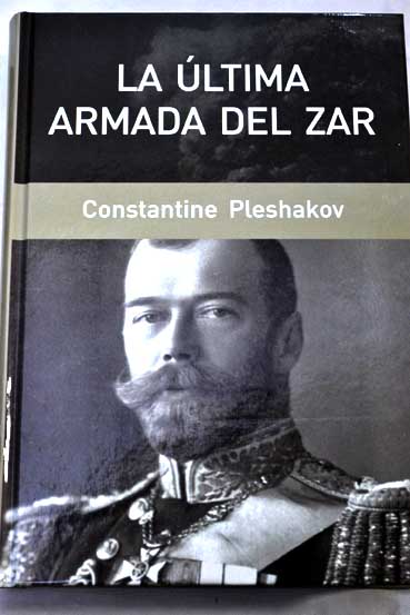 La última armada del Zar el viaje épico a la batalla de Tsushima / Constantine Pleshakov