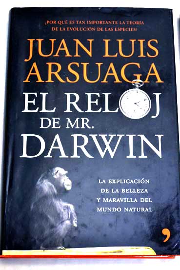 El reloj de Mr Darwin la explicacin de la belleza y maravilla del mundo natural / Juan Luis Arsuaga