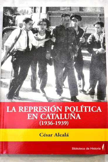 La represin poltica en Catalua 1936 1939 / Csar Alcal