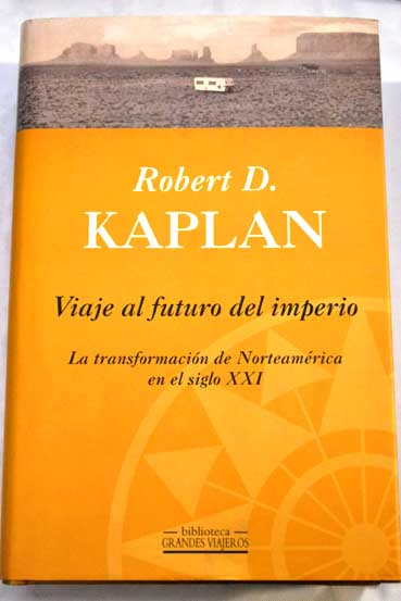 Viaje al futuro del imperio la transformacin de Norteamrica en el siglo XXI / Robert D Kaplan