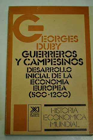 Guerreros y campesinos desarrollo inicial de la economa europea 500 1200 / Georges Duby