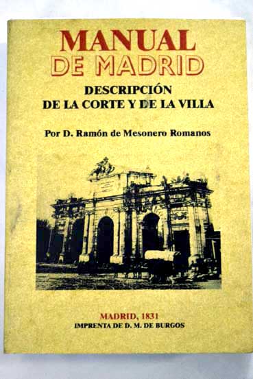Manual de Madrid descripcin de la Corte y de la Villa comprende su historia blasones hombres clebres topografa / Ramn de Mesonero Romanos