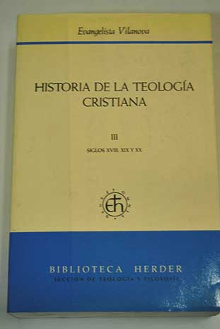 Historia de la teologa cristiana tomo 3 Siglos XVIII XIX y XX / Evangelista Vilanova