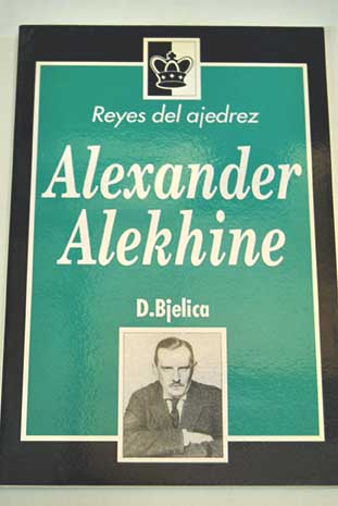 Alexander Alekhine Reyes del Ajedrez 8 / D Bjelica