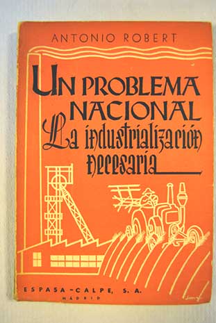 Un problema nacional la industrializacin necesaria / Antonio Robert