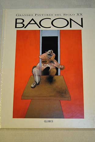 Bacon 1909 1992 Grandes pintores del siglo XX vol 6 / Francis Bacon