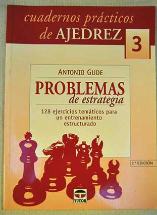 Problemas de estrategia 128 ejercicios temticos para un entrenamiento estructurado / Antonio Gude