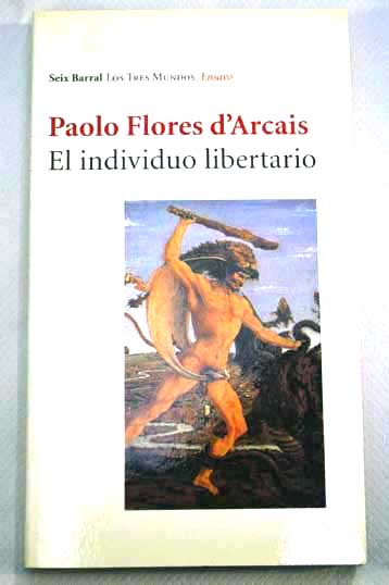 El individuo libertario recorridos de filosofía moral y política en el horizonte de lo finito / Paolo Flores d Arcais