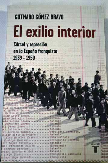 El exilio interior crcel y represin en la Espaa franquista 1939 1950 / Gutmaro Gmez Bravo