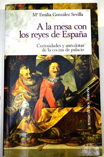 A la mesa con los reyes de Espaa curiosidades y ancdotas de la cocina de palacio / Mara Emilia Gonzlez Sevilla