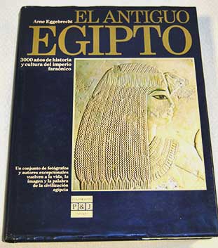 El antiguo Egipto 3000 aos de historia y cultura del imperio faranico / Arne Eggebrecht