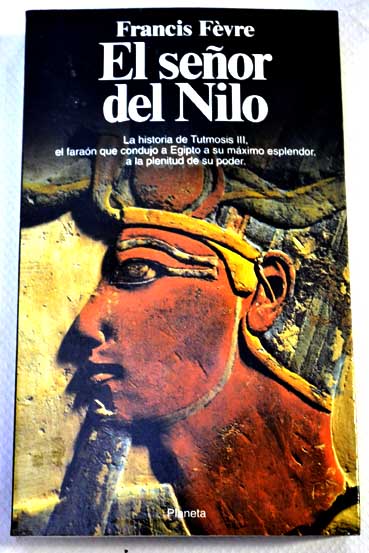 El seor del Nilo Tutmosis III o el apogeo de Egipto / Francis Fvre