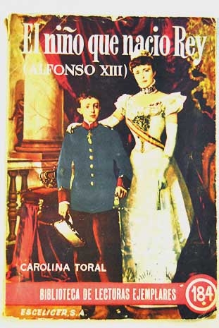 El nio que naci Rey Alfonso XIII / Carolina Toral Pearanda