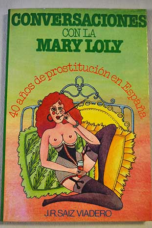 Conversaciones con la Mary Loly 40 aos de prostitucin en Espaa / J R Saiz Viadero