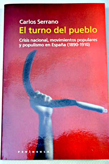 El turno del pueblo crisis nacional movimientos populares y populismo en Espaa 1890 1910 / Carlos Serrano