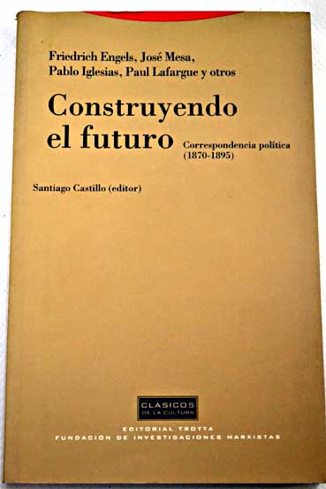 Construyendo el futuro correspondencia poltica 1870 1895 / Friedrich Engels Santiago Castillo ed Pablo Iglesias Paul Lafargue y otros