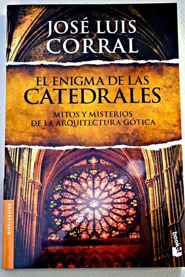 El enigma de las catedrales mitos y misterios de la arquitectura gtica / Jos Luis Corral Lafuente