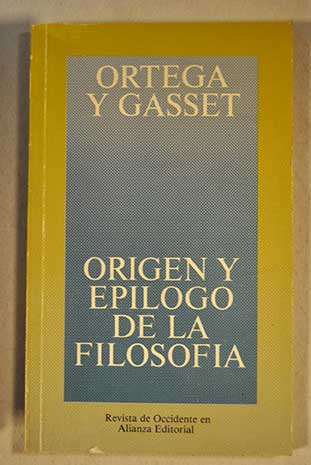 Origen y eplogo de la filosofa y otros ensayos de filosofa / Jos Ortega y Gasset
