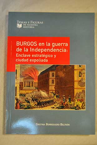 Burgos en la Guerra de la Independencia enclave estratgico y ciudad expoliada / Cristina Borreguero Beltrn