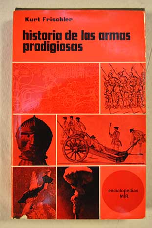 Historia de las armas prodigiosas Del pedernal a la bomba atomica / Kurt Frischler
