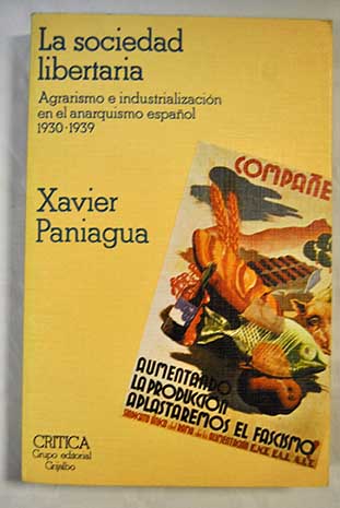 La sociedad libertaria agrarismo e industrializacin en el anarquismo espaol 1930 1939 / Javier Paniagua