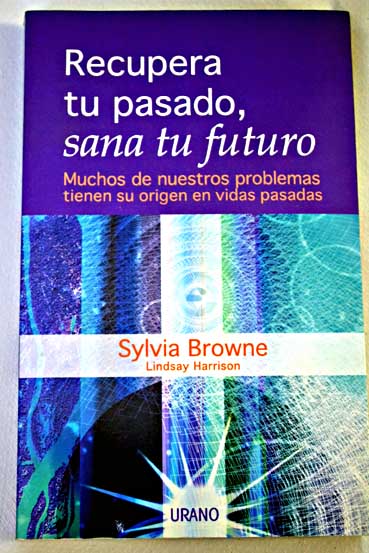 Recupera tu pasado sana tu futuro muchos de nuestros problemas tienen su origen en vidas pasadas / Sylvia Browne