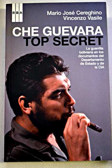 Che Guevara top secret la guerrilla boliviana en los documentos del Departamento de Estado y de la CIA / Mario Jos Cereghino