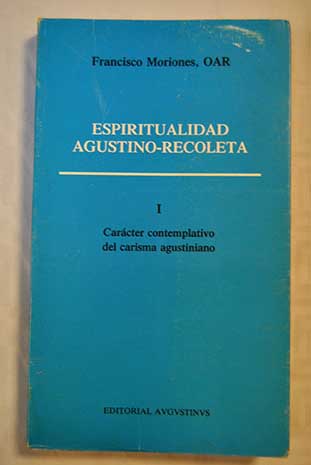 Espiritualidad agustino recoleta Tomo I Carácter contemplativo del carisma agustiniano / Francisco Moriones