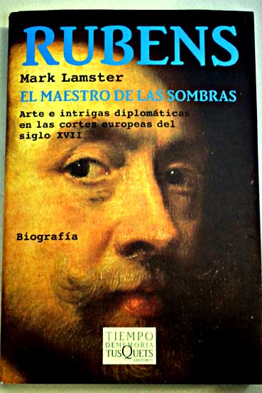 Rubens el maestro de las sombras arte e intrigas diplomticas en las cortes europeas del siglo XVII / Mark Lamster