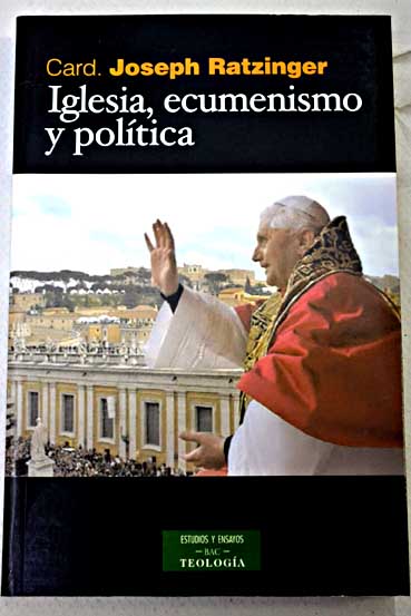 Iglesia ecumenismo y poltica nuevos ensayos de eclesiologa / Joseph Ratzinger Benedicto XVI