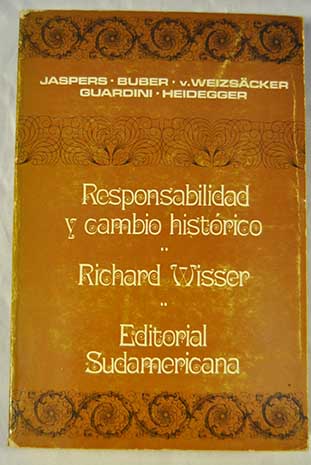 Responsabilidad y cambio histrico respuestas de Jaspers Buber C F von Weizscker Guardini y Heidegger / Richard Wisser