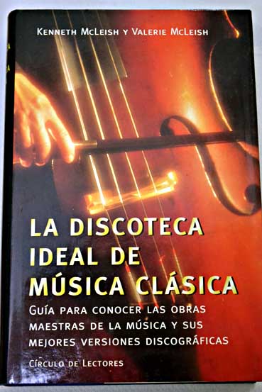 La discoteca ideal de msica clsica gua para conocer las obras maestras de la msica y sus mejores versiones discogrficas / Kenneth McLeish