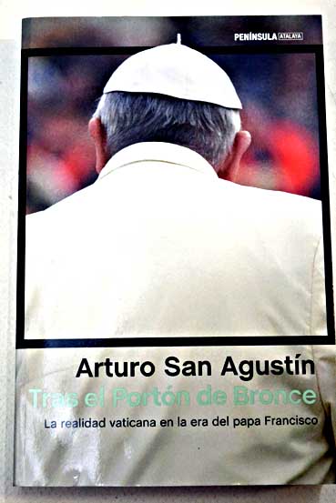 Tras el portn de bronce la realidad vaticana en la era del papa Francisco / Arturo San Agustn