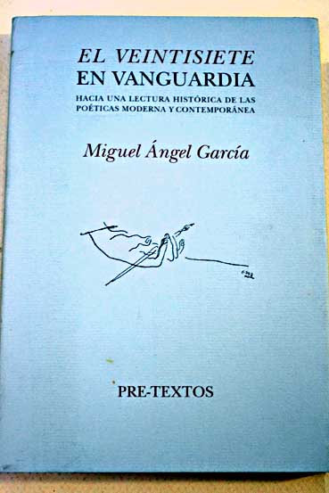 El Veintisiete en vanguardia hacia una lectura histrica de las poticas moderna y contempornea / Miguel ngel Garca