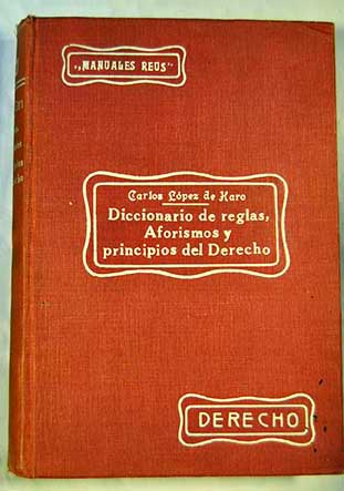 Diccionario de reglas aforismos y principios del Derecho / Carlos Lpez de Haro