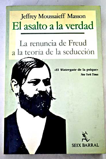 El asalto a la verdad la renuncia de Freud a la teora de la seduccin / J Moussaieff Masson